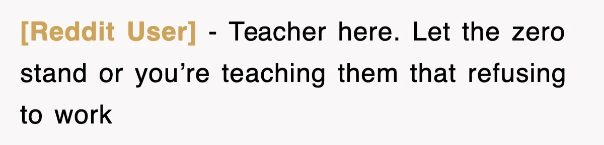 [Reddit User] − Teacher here. Let the zero stand or you’re teaching them that refusing to work