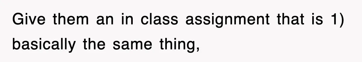 Give them an in class assignment that is 1) basically the same thing,