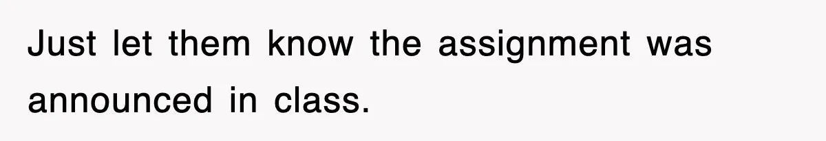 Just let them know the assignment was announced in class.