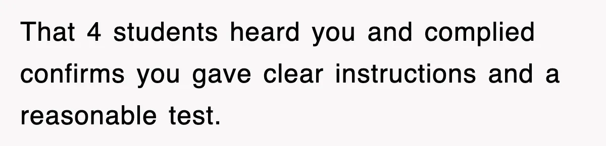 That 4 students heard you and complied confirms you gave clear instructions and a reasonable test.