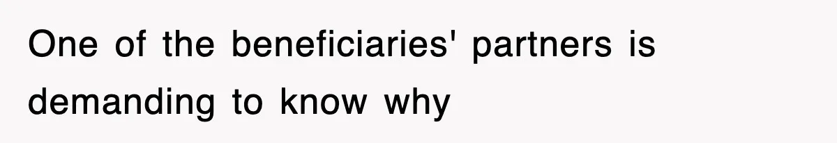 One of the beneficiaries' partners is demanding to know why