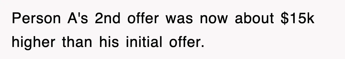 Person A's 2nd offer was now about $15k higher than his initial offer.