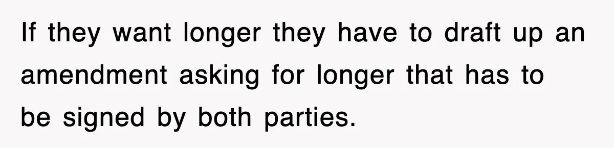 If they want longer they have to draft up an amendment asking for longer that has to be signed by both parties.