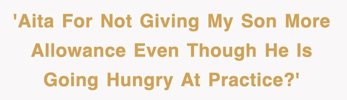 'AITA for not giving my son more allowance even though he is going hungry at practice?'