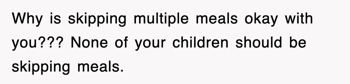 Why is skipping multiple meals okay with you??? None of your children should be skipping meals.