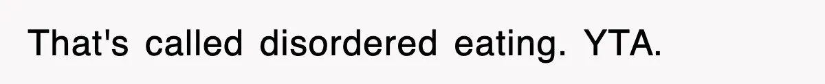That's called disordered eating. YTA.