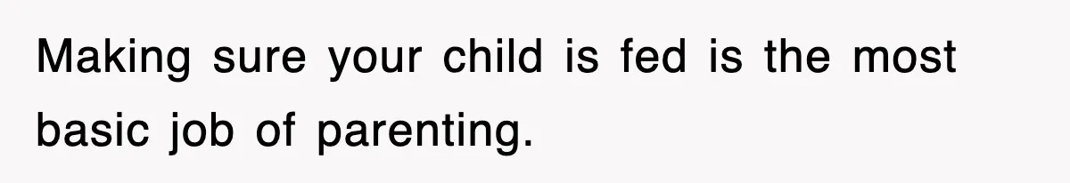 Making sure your child is fed is the most basic job of parenting.