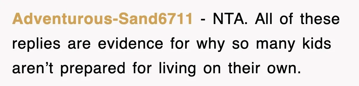 Adventurous-Sand6711 − NTA. All of these replies are evidence for why so many kids aren’t prepared for living on their own.