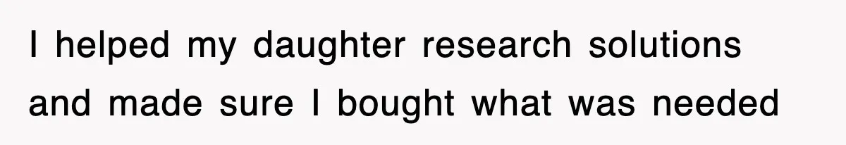 I helped my daughter research solutions and made sure I bought what was needed