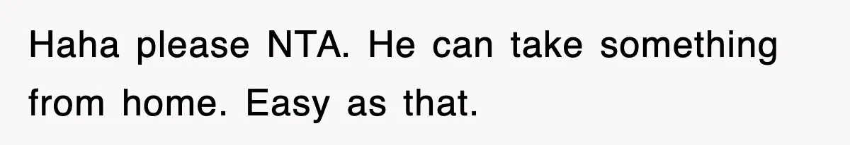Haha please NTA. He can take something from home. Easy as that.