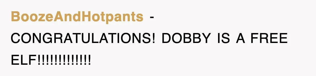 BoozeAndHotpants − CONGRATULATIONS! DOBBY IS A FREE ELF!!!!!!!!!!!!!