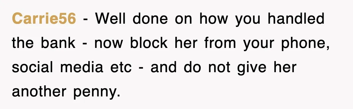 Carrie56 − Well done on how you handled the bank - now block her from your phone, social media etc - and do not give her another penny.