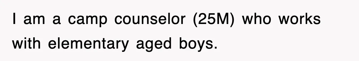 I am a camp counselor (25M) who works with elementary aged boys.
