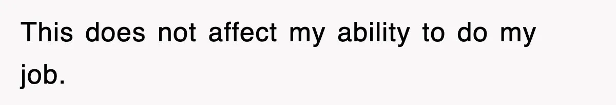 This does not affect my ability to do my job.
