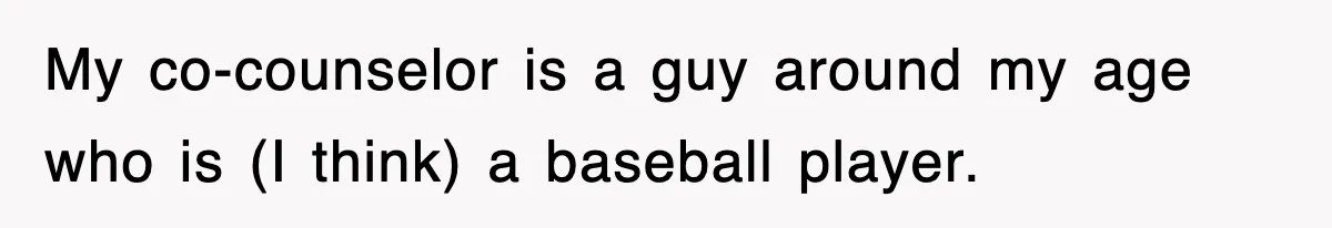 My co-counselor is a guy around my age who is (I think) a baseball player.