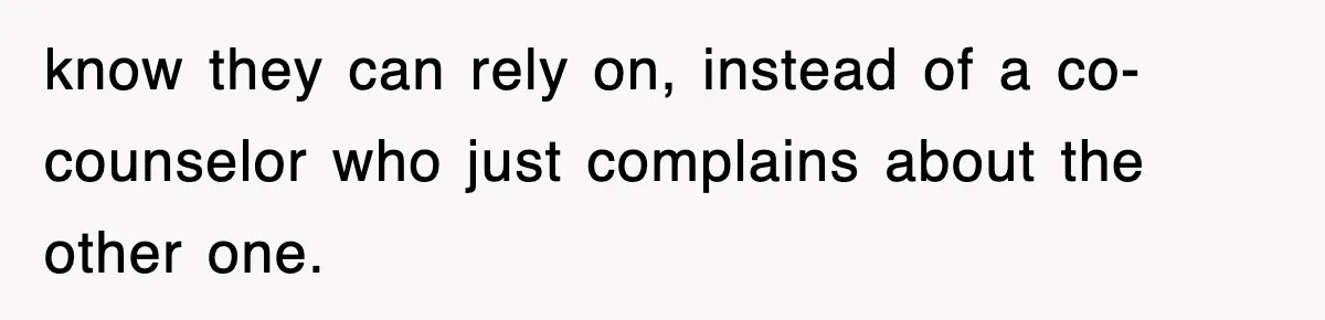 know they can rely on, instead of a co-counselor who just complains about the other one.