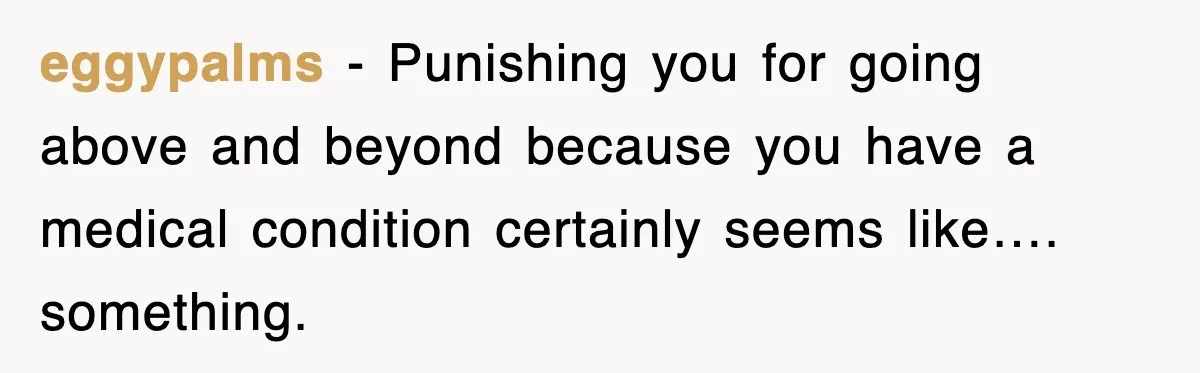 eggypalms − Punishing you for going above and beyond because you have a medical condition certainly seems like…. something.