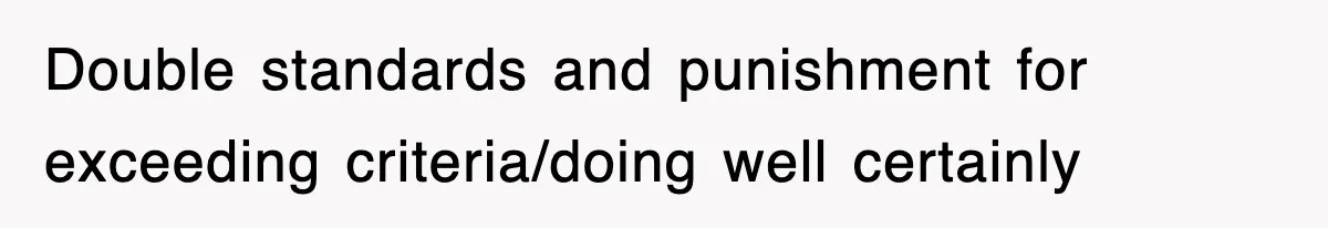 Double standards and punishment for exceeding criteria/doing well certainly