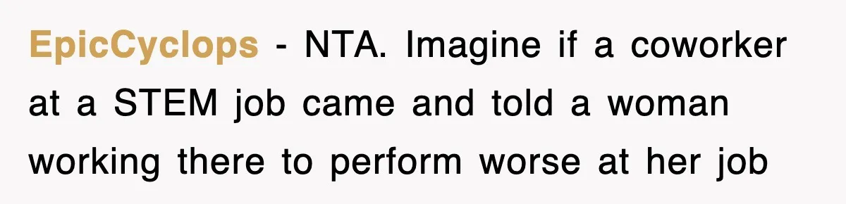 EpicCyclops − NTA. Imagine if a coworker at a STEM job came and told a woman working there to perform worse at her job