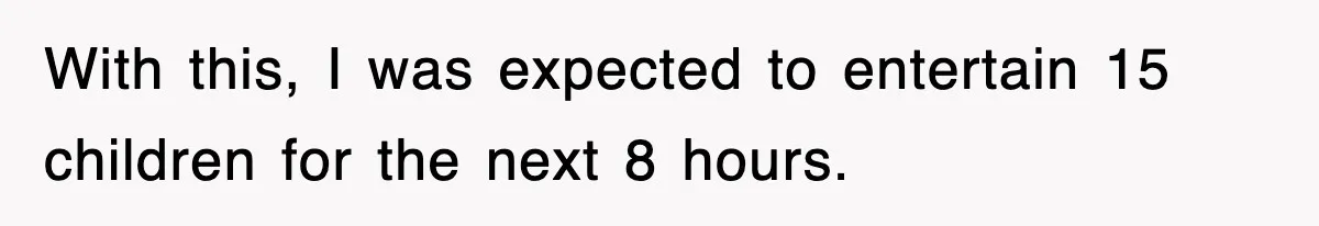 With this, I was expected to entertain 15 children for the next 8 hours.