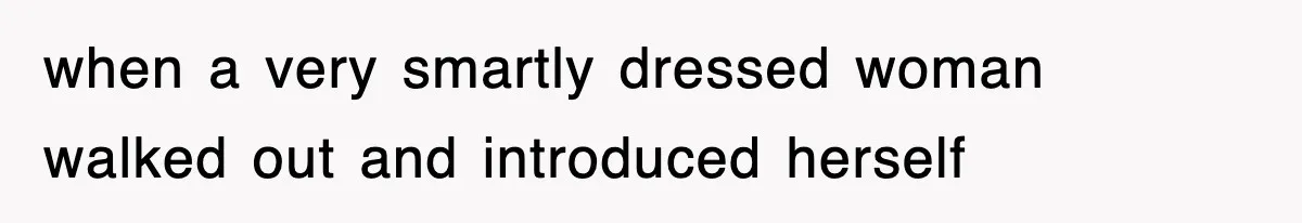 when a very smartly dressed woman walked out and introduced herself