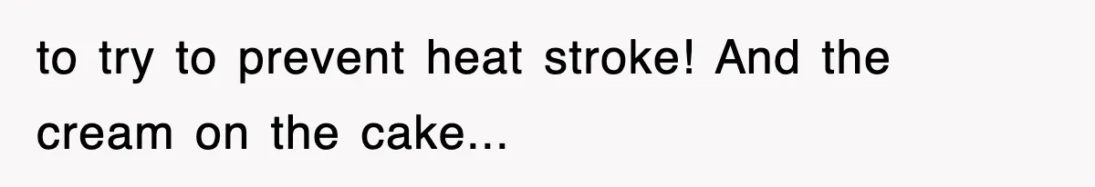 to try to prevent heat stroke! And the cream on the cake...