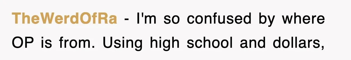 TheWerdOfRa − I'm so confused by where OP is from. Using high school and dollars,