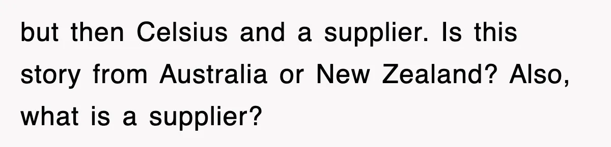 but then Celsius and a supplier. Is this story from Australia or New Zealand? Also, what is a supplier?