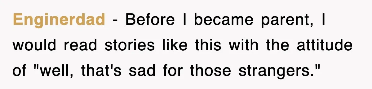 Enginerdad − Before I became parent, I would read stories like this with the attitude of "well, that's sad for those strangers."