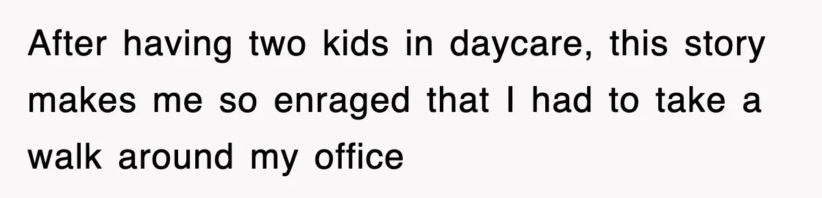 After having two kids in daycare, this story makes me so enraged that I had to take a walk around my office