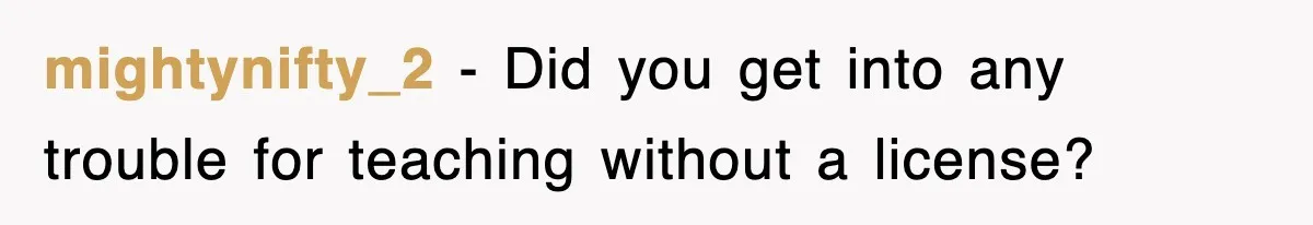 mightynifty_2 − Did you get into any trouble for teaching without a license?