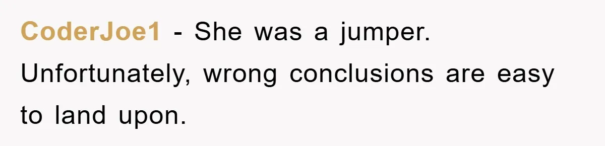 CoderJoe1 - She was a jumper. Unfortunately, wrong conclusions are easy to land upon.