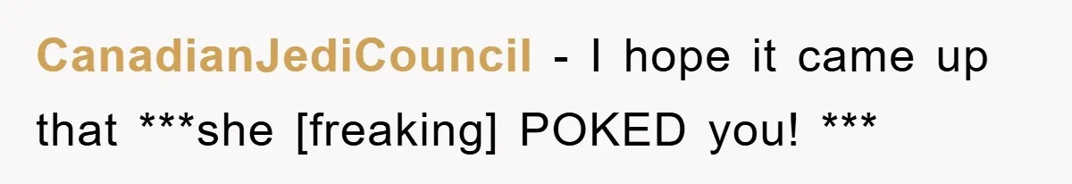 CanadianJediCouncil - I hope it came up that ***she [freaking] POKED you! ***