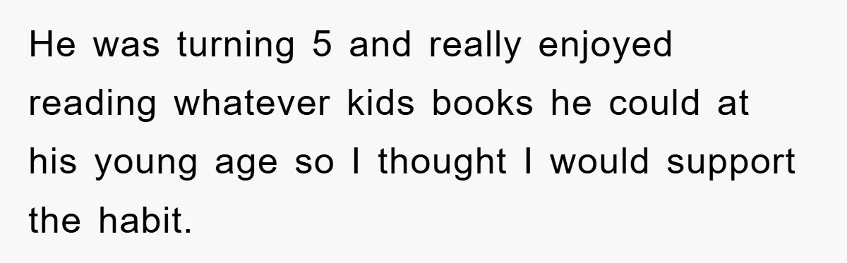 He was turning 5 and really enjoyed reading whatever kids books he could at his young age so I thought I would support the habit.