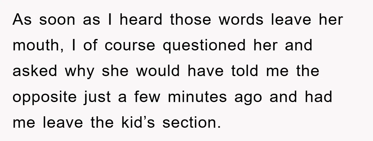 As soon as I heard those words leave her mouth, I of course questioned her and asked why she would have told me the opposite just a few minutes ago...