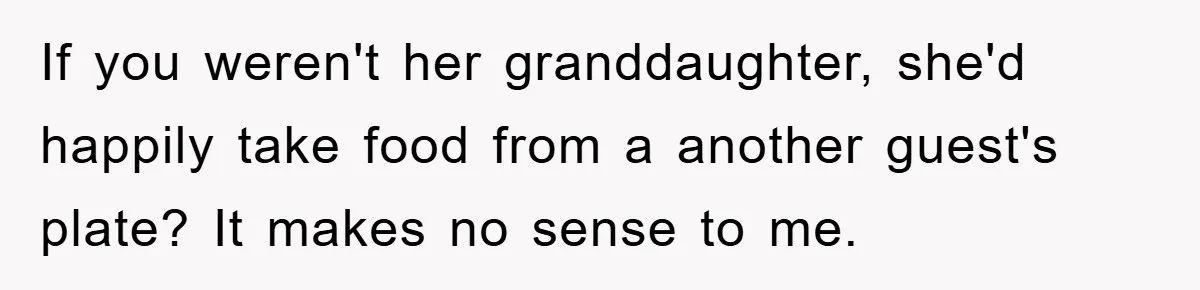 If you weren't her granddaughter, she'd happily take food from a another guest's plate? It makes no sense to me.