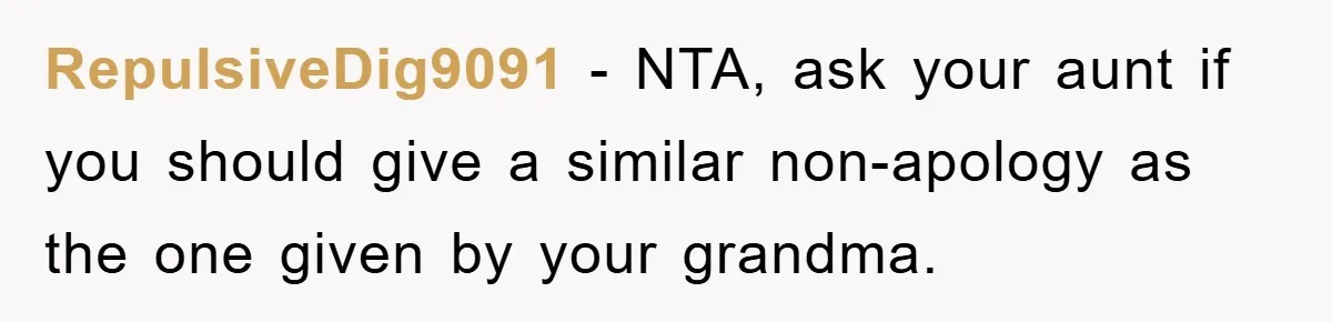 RepulsiveDig9091 − NTA, ask your aunt if you should give a similar non-apology as the one given by your grandma.