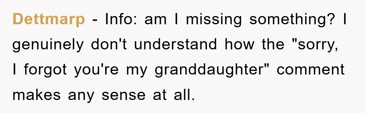 Dettmarp − Info: am I missing something? I genuinely don't understand how the "sorry, I forgot you're my granddaughter" comment makes any sense at all.