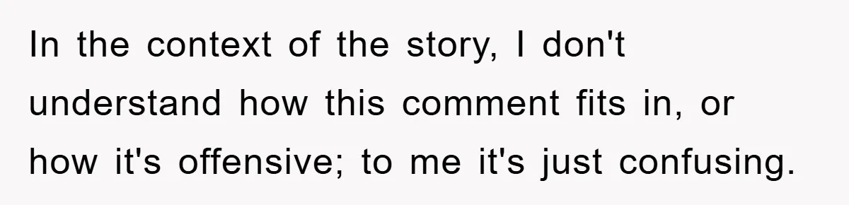 In the context of the story, I don't understand how this comment fits in, or how it's offensive; to me it's just confusing.