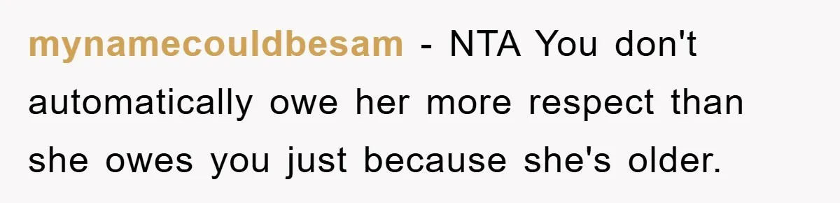 mynamecouldbesam − NTA You don't automatically owe her more respect than she owes you just because she's older.