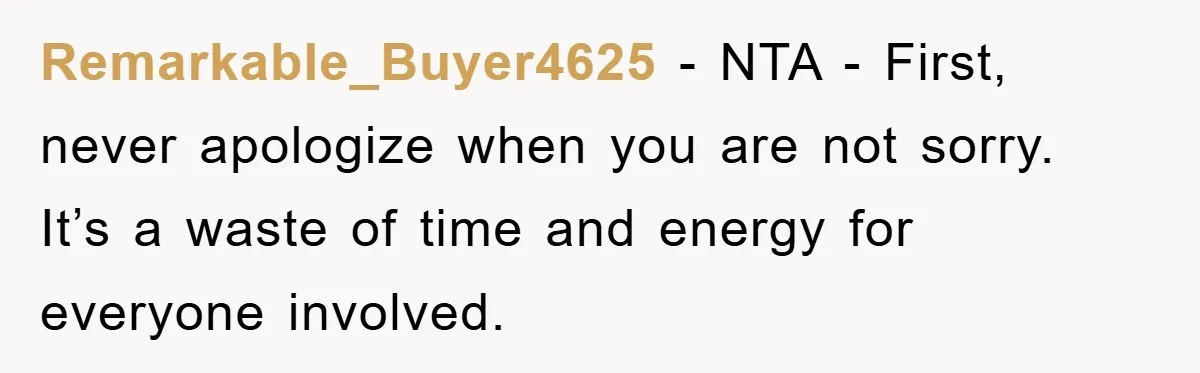 Remarkable_Buyer4625 − NTA - First, never apologize when you are not sorry. It’s a waste of time and energy for everyone involved.