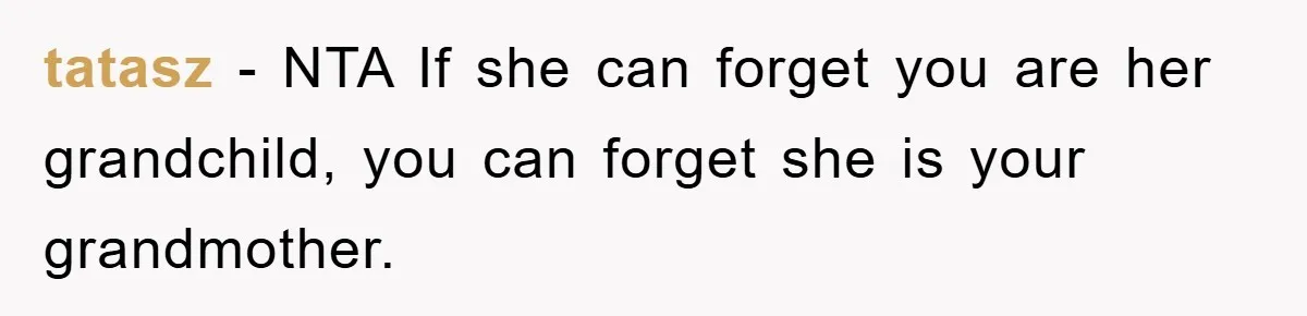 tatasz − NTA If she can forget you are her grandchild, you can forget she is your grandmother.