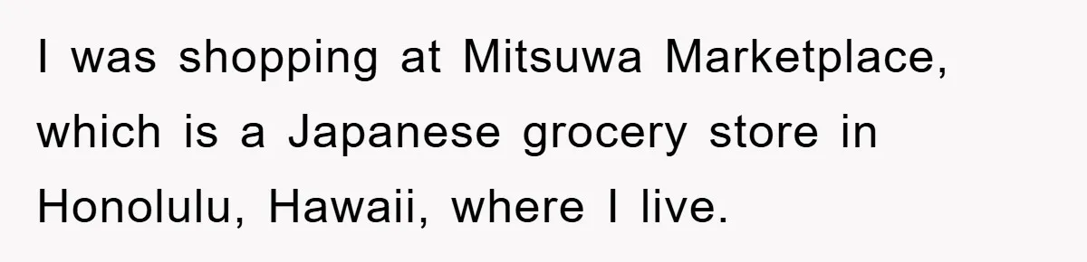 I was shopping at Mitsuwa Marketplace, which is a Japanese grocery store in Honolulu, Hawaii, where I live.