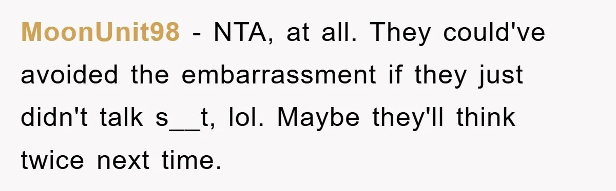 MoonUnit98 − NTA, at all. They could've avoided the embarrassment if they just didn't talk s__t, lol. Maybe they'll think twice next time.