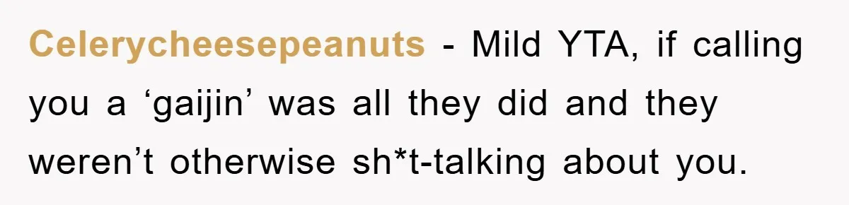 Celerycheesepeanuts − Mild YTA, if calling you a ‘gaijin’ was all they did and they weren’t otherwise sh*t-talking about you.