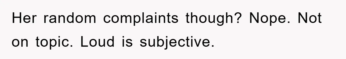 Her random complaints though? Nope. Not on topic. Loud is subjective.