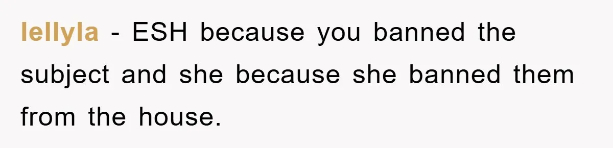 lellyla − ESH because you banned the subject and she because she banned them from the house.