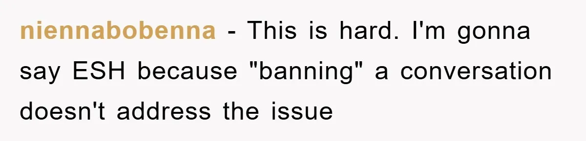 niennabobenna − This is hard. I'm gonna say ESH because "banning" a conversation doesn't address the issue