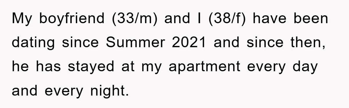 Boyfriend Freeloads In Girlfriend's Home, Skips Chores, Pays Nothing, And Gifts Drain Cleaner For Christmas My boyfriend (33/m) and I (38/f) have been dating since Summer 2021 and since then, he has stayed at my apartment every day and every night.