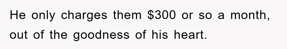 Boyfriend Freeloads In Girlfriend's Home, Skips Chores, Pays Nothing, And Gifts Drain Cleaner For Christmas He only charges them $300 or so a month, out of the goodness of his heart.
